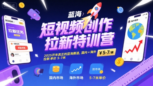 短视频创作拉新特训营，2025开年真正的蓝海赛道，国内+海外，拉新单价5-7米-chywc
