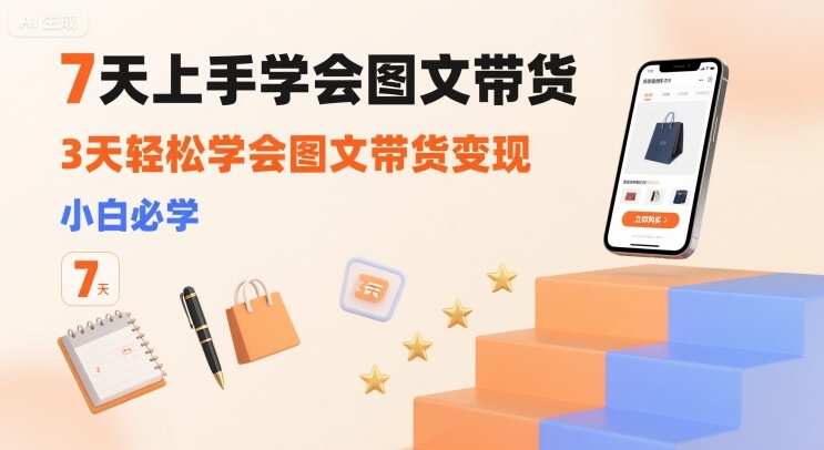 7天上手学会图文带货，3天轻松学会图文带货变现，小白必学-chywc
