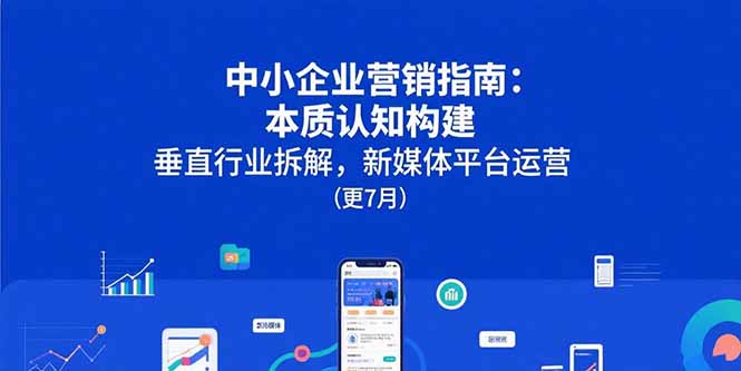 中小企业营销指南：本质认知构建，垂直行业拆解，新媒体平台运营(更7月-chywc