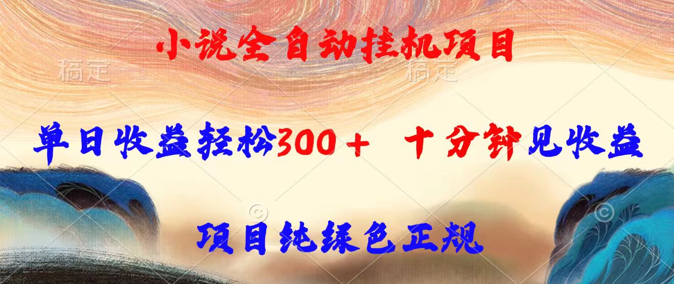 小说全自动挂机项目，单日收益轻松300，十分钟见收益，项目纯绿色正规-chywc