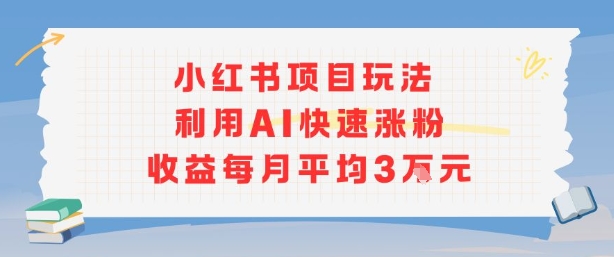 小红书商单项目新玩法，利用AI快速涨粉收益每月平均3W-chywc