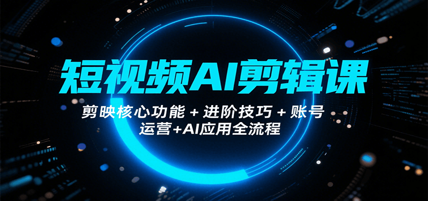 短视频AI剪辑课，剪映核心功能+进阶技巧+账号运营+AI应用全流程-chywc