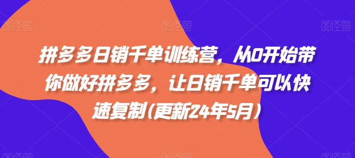 拼多多日销千单训练营，从0开始带你做好拼多多，让日销千单可以快速复制(更新25年6月)-chywc