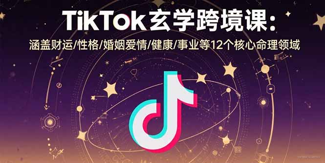 TikTok玄学跨境课：涵盖财运/性格/婚姻爱情/健康/事业等12个核心命理领域-chywc