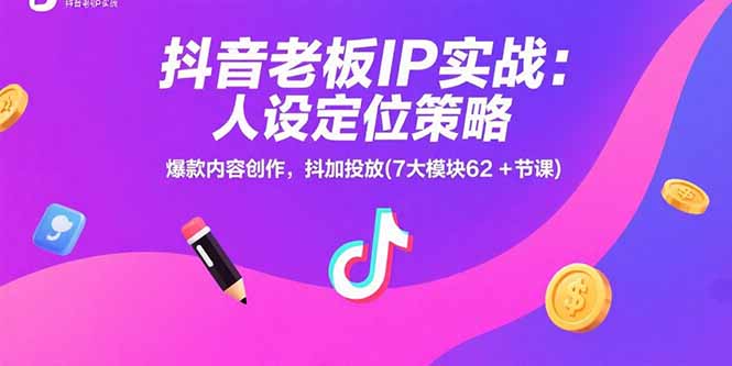 抖音老板IP实战：人设定位策略，爆款内容创作，抖加投放(7大模块62+节课-chywc