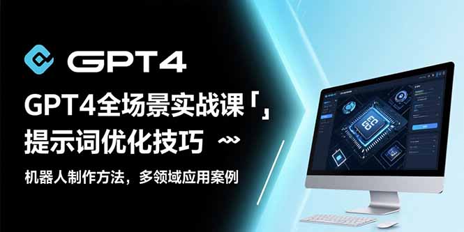 GPT4全场景实战课：提示词优化技巧，机器人制作方法，多领域应用案例-chywc