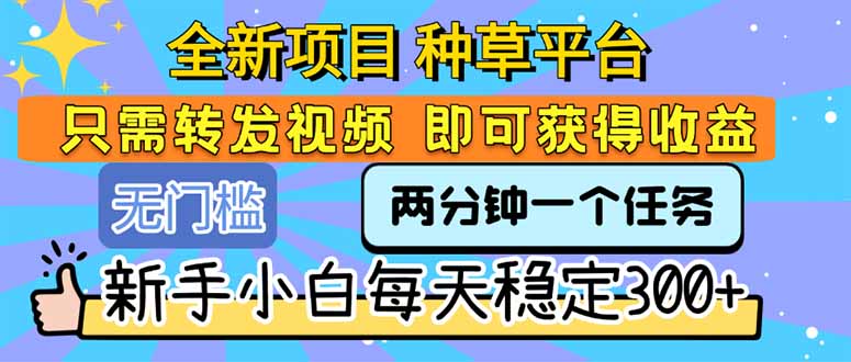 全新项目 种草平台 只需要转发任务视频 即可获得收益 新手小白每天300+-chywc