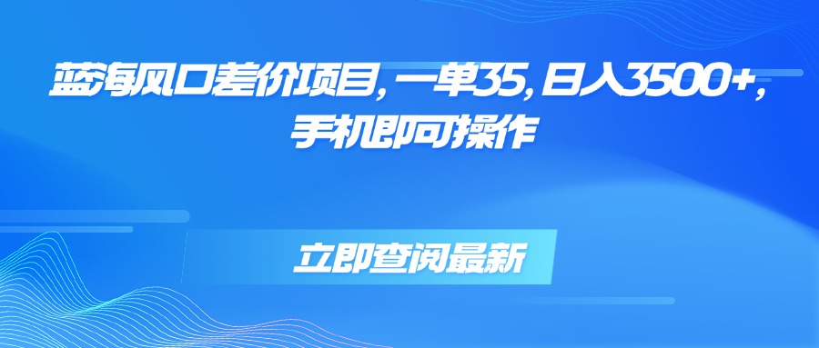 蓝海风口差价项目，一单35，日入3500+，手机即可操作-chywc