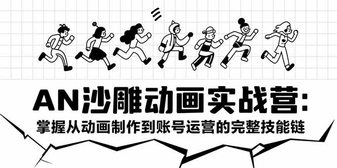 AN沙雕动画实战营：掌握从动画制作到账号运营的完整技能链-chywc