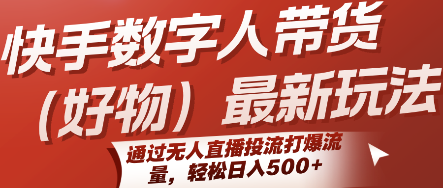 快手数字人带货(好物)最新玩法，通过无人直播投流打爆流量，轻松日入500+-chywc