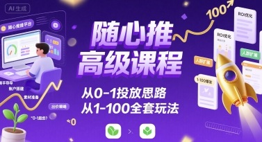 随心推高级课程，从0-1投放思路，也有从1-100的全套玩法-chywc