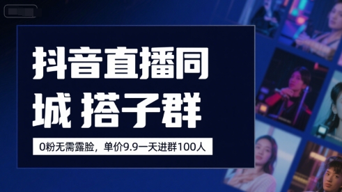 抖音直播同城搭子群，0粉无需露脸，单价19.9，一天进群100人-chywc