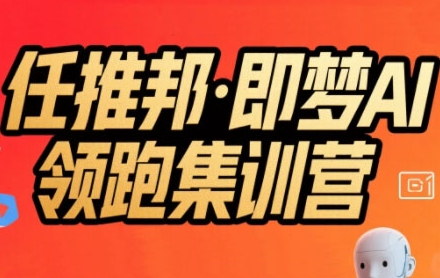 任推邦·即梦AI领跑集训营，低粉号冷启动，单条视频变现1.2W实操-chywc