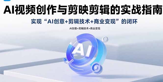 AI视频创作与剪映剪辑的实战指南，实现AI创意+剪辑技术+商业变现的闭环-chywc