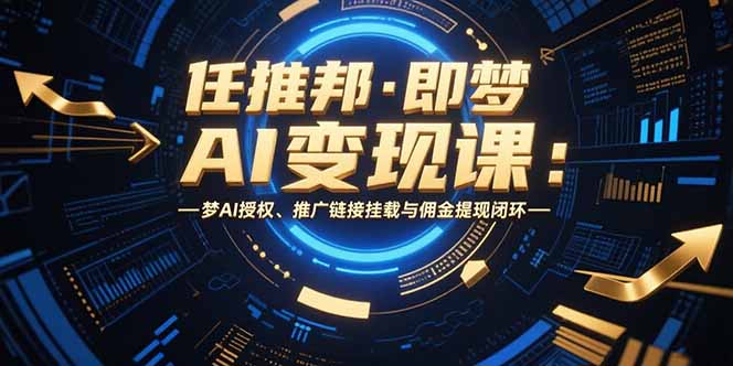 任推邦·即梦AI变现课：梦AI授权、推广链接挂载与佣金提现闭环-chywc