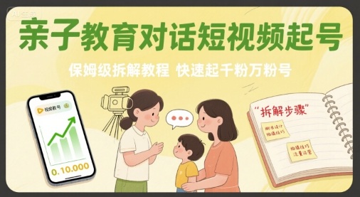 亲子教育对话短视频起号，保姆级拆解教程，快速起千粉万粉号-chywc