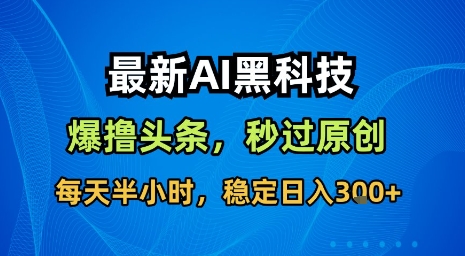 最新AI黑科技软件撸头条搬运，无需任何指令，秒过原创，每天半小时，稳定日入3张【揭秘】-chywc