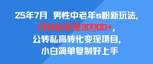 25年7月男性中老年s粉新玩法，月轻松变现3W+，公转私高转化变现项目，小白简单复制好上手-chywc