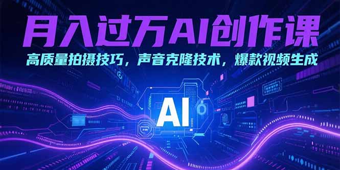 月入过万AI创作课：高质量拍摄技巧，声音克隆技术，爆款视频生成-chywc