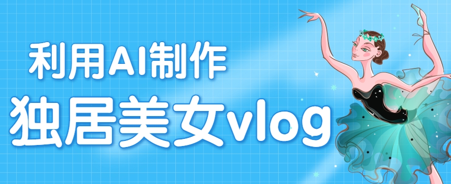 利用AI制作独居美女vlog短视频，零门槛轻松做爆款，22条作品涨粉33万-chywc