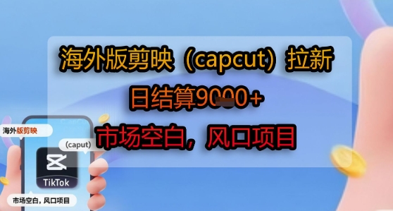 海外版剪映(capcut)拉新，日结算1k+，市场空白，风口项目-chywc