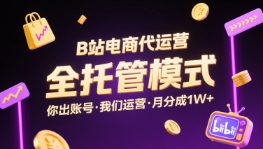B站电商代运营，全托管模式，你出账号，我们来运营，每月分成1W+【揭秘】-chywc