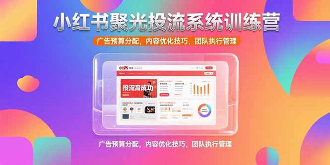 小红书聚光投流系统训练营，广告预算分配，内容优化技巧，团队执行管理-chywc