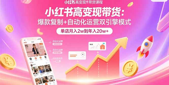 小红书高变现带货：爆款复制+自动化运营双引擎模式  单店月入2w到年入20w+-chywc