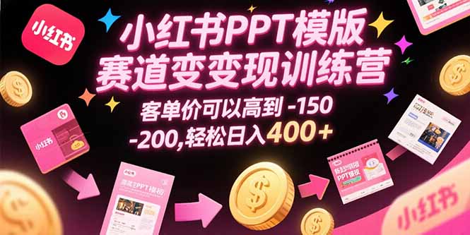 小红书PPT模版赛道变现训练营，客单价可以高到150-200，轻松日入400+-chywc