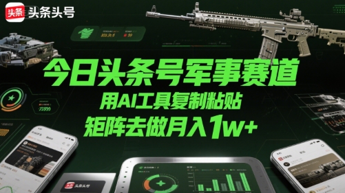 今日头条号军事赛道，用AI工具复制粘贴，矩阵去做月入1w+-chywc