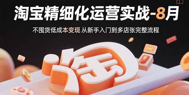 淘宝精细化运营实战-8月：不囤货低成本变现 从新手入门到多店扩张完整流程-chywc