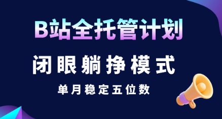 【B站全托管计划】闭眼躺挣模式，单月稳定五位数【揭秘】-chywc