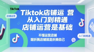 Tiktok店铺运营从入门到精通，店铺运营是基础，不懂运营店铺，瞎折腾店铺就是折腾自己-chywc