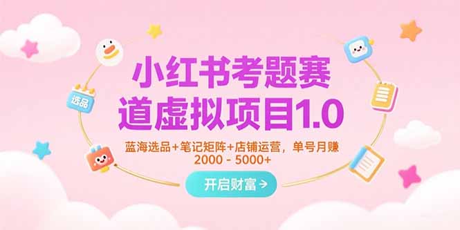 小红书考题赛道虚拟项目1.0，蓝海选品+笔记矩阵+店铺运营，单号月赚5000+-chywc