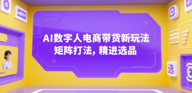 AI数字人电商带货新玩法，矩阵打法，精进选品-chywc