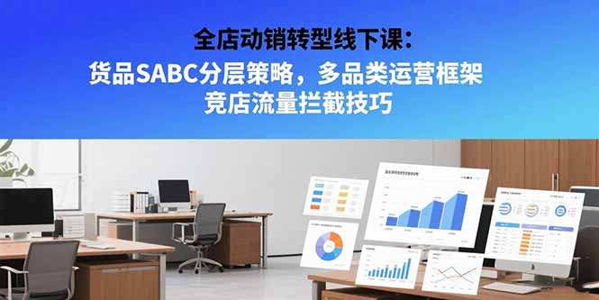 全店动销转型线下课：货品SABC分层策略，多品类运营框架 竞店流量拦截技巧-chywc