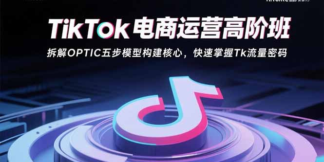 TikTok电商运营高阶班：拆解OPTIC五步模型构建核心，快速掌握Tk流量密码-chywc