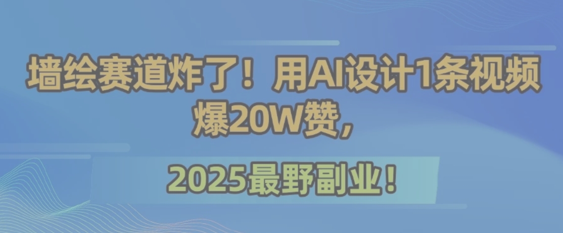 墙绘赛道炸了！用AI设计1条视频爆20W赞，2025最野副业！-chywc