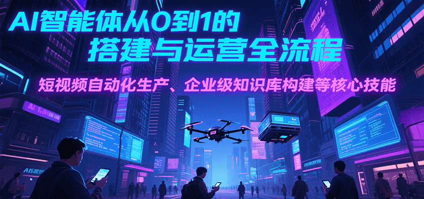 AI智能体从0到1的搭建与运营全流程，短视频自动化生产、企业级知识库构建等核心技能-chywc
