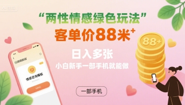 两性情感绿色玩法，客单价88米 日入多张，小白新手一部手机就能做-chywc