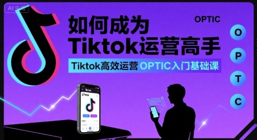 如何成为Tiktok运营高手，Tiktok高效运营OPTIC入门基础课-chywc
