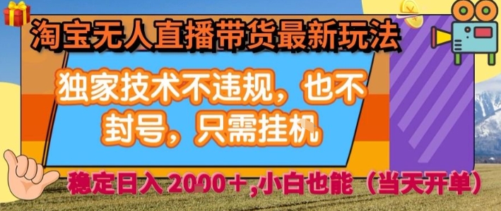 淘宝无人直播带货最新玩法，独家技术不违规，也不封号，全自动运行，只需挂着，  稳定日入2k【揭秘】-chywc