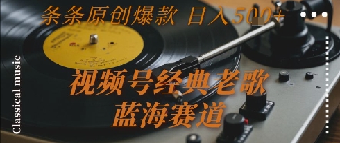 视频号经典老歌，蓝海赛道，日入5张+ 条条原创爆款【揭秘】-chywc
