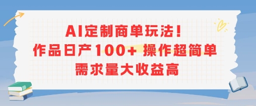 AI定制商单玩法，作品日产100+操作超简单，需求量大收益高-chywc