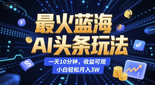 最火蓝海AI头条玩法，一天10分钟，收益可观，小白轻松月入3W【揭秘】-chywc