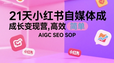 21天小红书自媒体成长变现营，高效 简单 AIGC SEO SOP-chywc