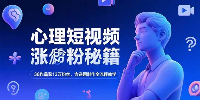 心理短视频涨粉秘籍，38作品获12万粉丝，含选题制作全流程教学-chywc