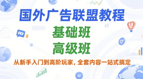 国外广告联盟教程，基础班和高级班，从新手入门到高阶玩家，全套内容一站式搞定-chywc