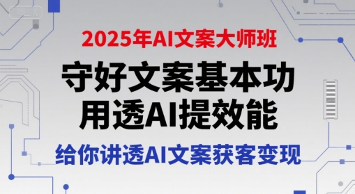 2025年AI文案大师班，守好文案基本功，用透AI提效能，给你讲透AI文案获客变现-chywc