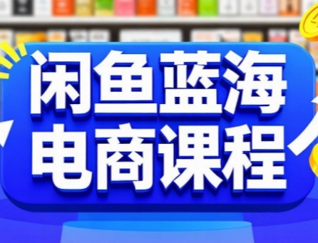 闲鱼蓝海电商课程，手把手助你快速上手，轻松实现闲鱼稳定盈利-chywc